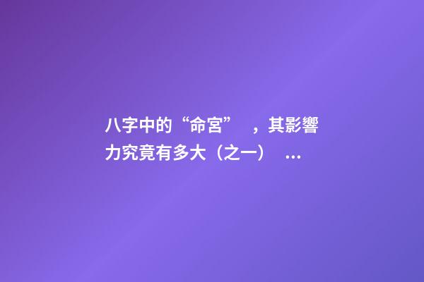 八字中的“命宮”，其影響力究竟有多大（之一）？